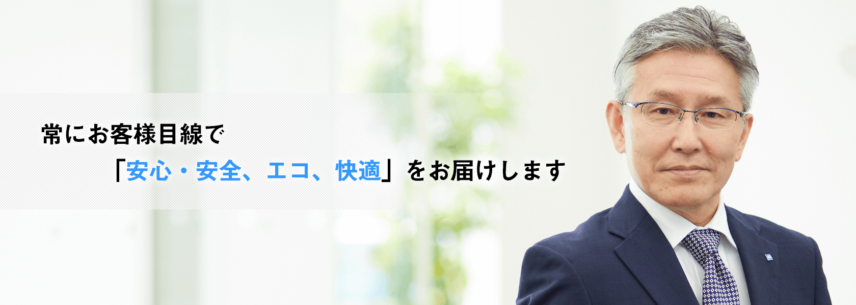 常にお客様目線で「安心・安全、エコ、快適」をお届けします